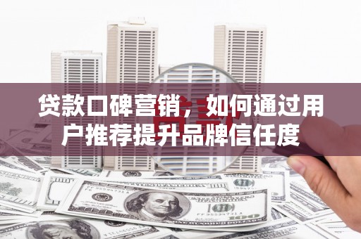 台南贷款口碑营销，如何通过用户推荐提升品牌信任度