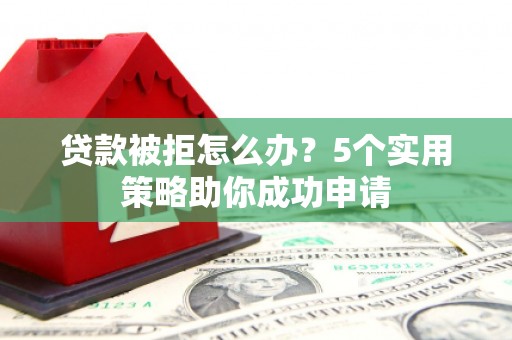 台南贷款被拒怎么办？5个实用策略助你成功申请