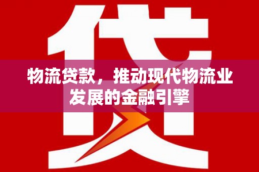 台南物流贷款，推动现代物流业发展的金融引擎