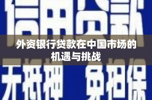 台南外资银行贷款在中国市场的机遇与挑战