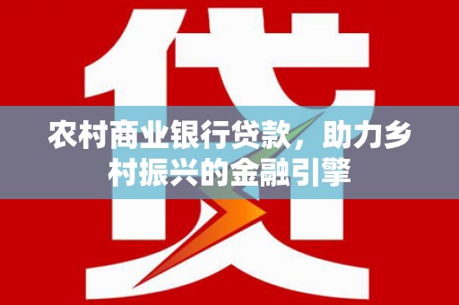 台南农村商业银行贷款，助力乡村振兴的金融引擎