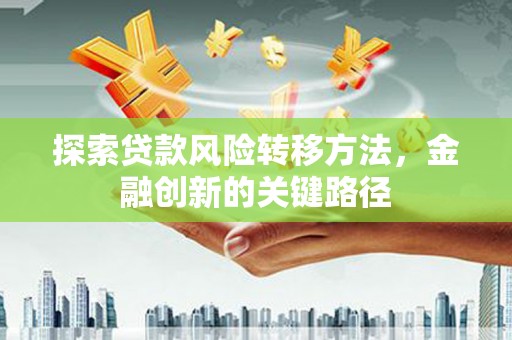 台南探索贷款风险转移方法，金融创新的关键路径