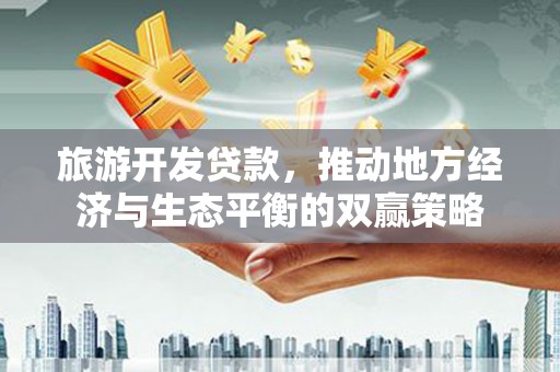 台南旅游开发贷款，推动地方经济与生态平衡的双赢策略
