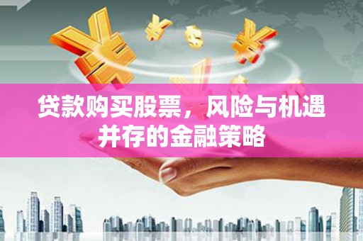 台南贷款购买股票，风险与机遇并存的金融策略