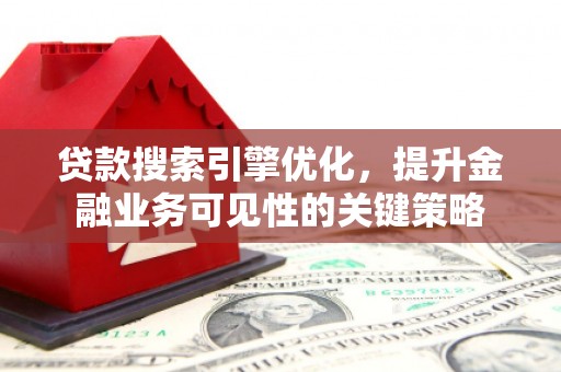 台南贷款搜索引擎优化，提升金融业务可见性的关键策略