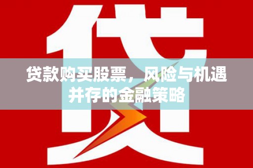 台南贷款购买股票，风险与机遇并存的金融策略