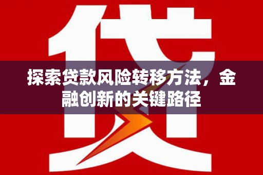 台南探索贷款风险转移方法，金融创新的关键路径