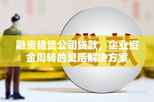 台南融资租赁公司贷款，企业资金周转的灵活解决方案