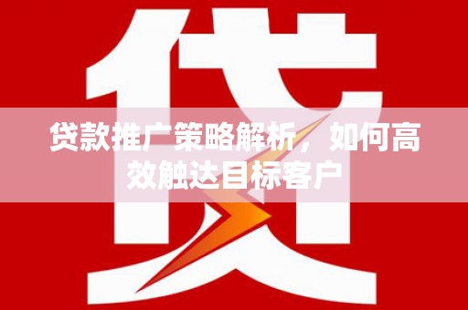 台南贷款推广策略解析，如何高效触达目标客户
