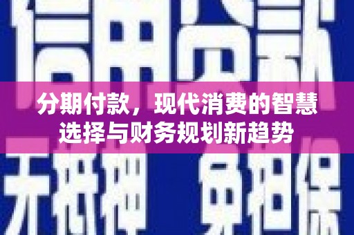台南分期付款，现代消费的智慧选择与财务规划新趋势