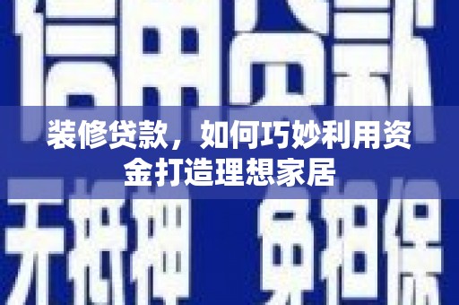 台南装修贷款，如何巧妙利用资金打造理想家居