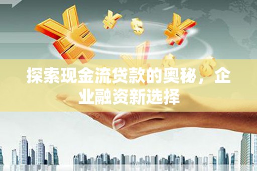 台南探索现金流贷款的奥秘，企业融资新选择