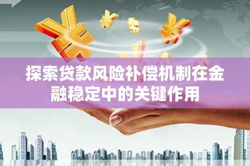 台南探索贷款风险补偿机制在金融稳定中的关键作用