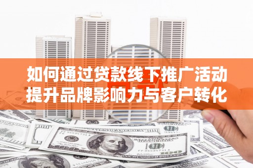 台南如何通过贷款线下推广活动提升品牌影响力与客户转化率