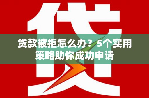 台南贷款被拒怎么办？5个实用策略助你成功申请