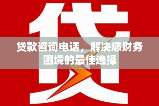 台南贷款咨询电话，解决您财务困境的最佳选择
