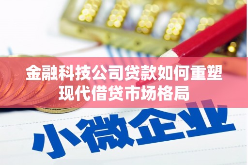 台南金融科技公司贷款如何重塑现代借贷市场格局