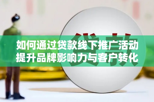 台南如何通过贷款线下推广活动提升品牌影响力与客户转化率
