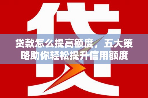 台南贷款怎么提高额度，五大策略助你轻松提升信用额度