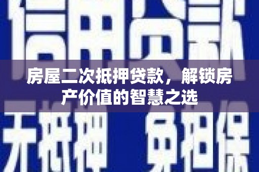 台南房屋二次抵押贷款，解锁房产价值的智慧之选