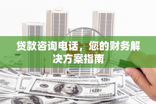 台南贷款咨询电话，您的财务解决方案指南
