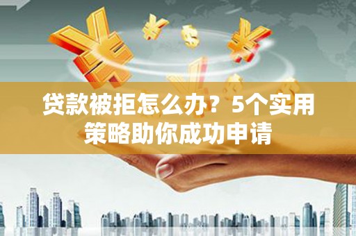 台南贷款被拒怎么办？5个实用策略助你成功申请