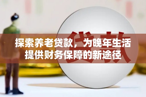 台南探索养老贷款，为晚年生活提供财务保障的新途径