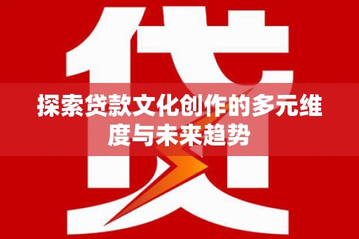 台南探索贷款文化创作的多元维度与未来趋势