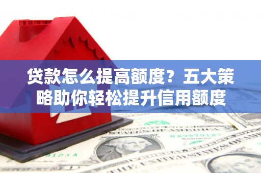台南贷款怎么提高额度？五大策略助你轻松提升信用额度