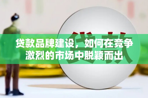 台南贷款品牌建设，如何在竞争激烈的市场中脱颖而出