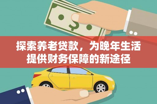 台南探索养老贷款，为晚年生活提供财务保障的新途径