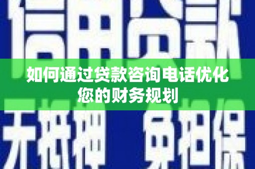 台南如何通过贷款咨询电话优化您的财务规划