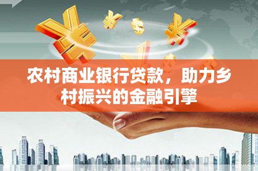 台南农村商业银行贷款，助力乡村振兴的金融引擎