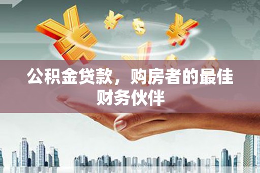 台南公积金贷款，购房者的最佳财务伙伴