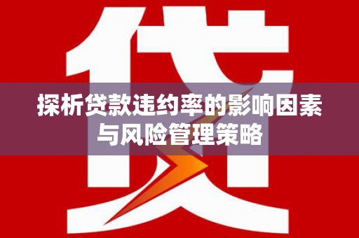 台南探析贷款违约率的影响因素与风险管理策略
