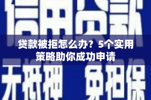 台南贷款被拒怎么办？5个实用策略助你成功申请