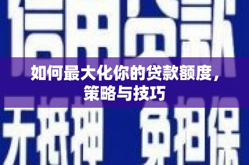 台南如何最大化你的贷款额度，策略与技巧