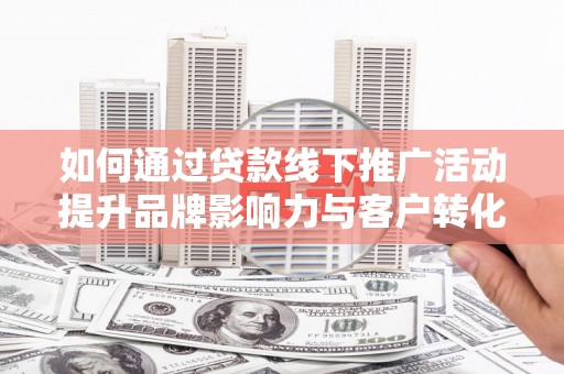 台南如何通过贷款线下推广活动提升品牌影响力与客户转化率