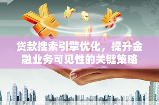 台南贷款搜索引擎优化，提升金融业务可见性的关键策略