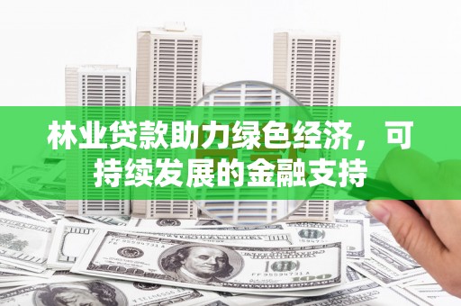 台南林业贷款助力绿色经济，可持续发展的金融支持
