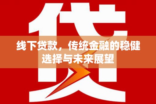台南线下贷款，传统金融的稳健选择与未来展望