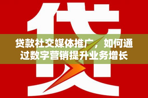 台南贷款社交媒体推广，如何通过数字营销提升业务增长