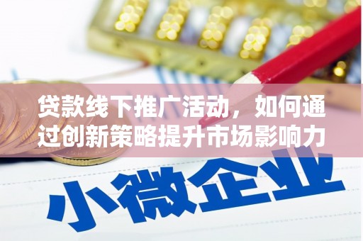 台南贷款线下推广活动，如何通过创新策略提升市场影响力