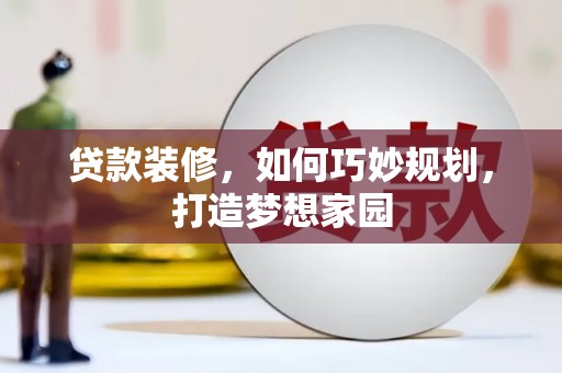 台南贷款装修，如何巧妙规划，打造梦想家园