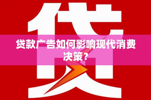 台南贷款广告如何影响现代消费决策？