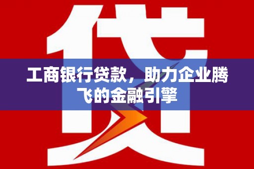 台南工商银行贷款，助力企业腾飞的金融引擎