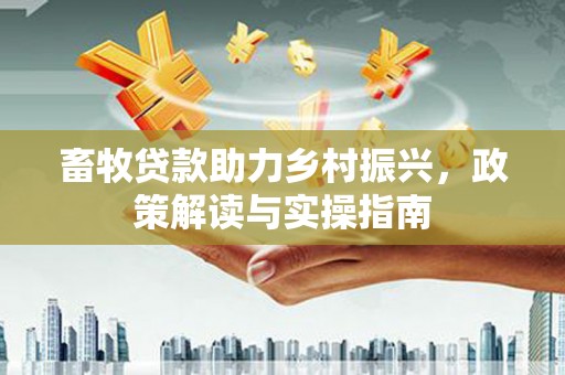 台南畜牧贷款助力乡村振兴，政策解读与实操指南
