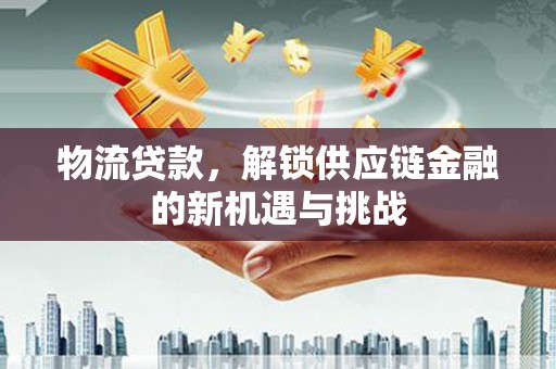 台南物流贷款，解锁供应链金融的新机遇与挑战