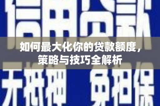 台南如何最大化你的贷款额度，策略与技巧全解析