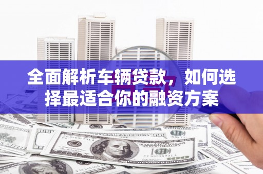 台南全面解析车辆贷款，如何选择最适合你的融资方案
